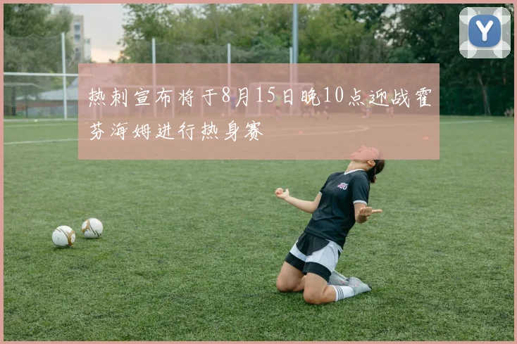 热刺宣布将于8月15日晚10点迎战霍芬海姆进行热身赛