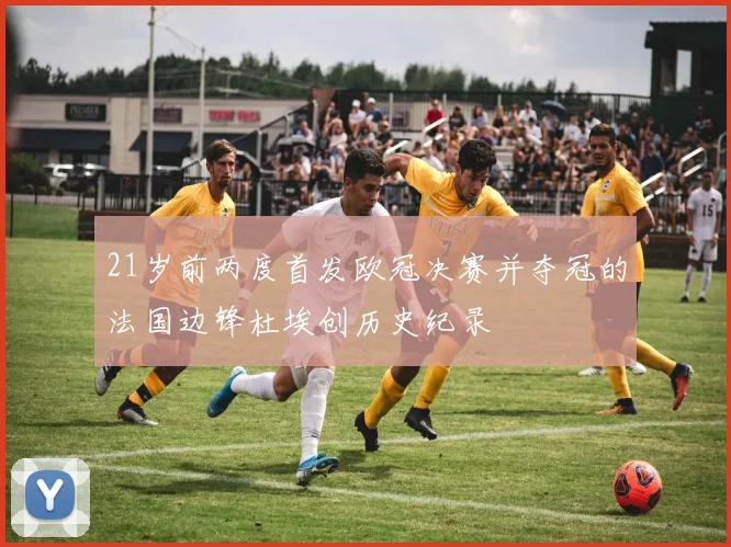 21岁前两度首发欧冠决赛并夺冠的法国边锋杜埃创历史纪录