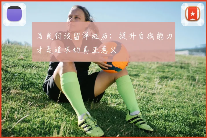 马良行谈留洋经历：提升自我能力才是追求的真正意义