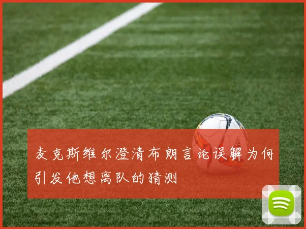麦克斯维尔澄清布朗言论误解为何引发他想离队的猜测