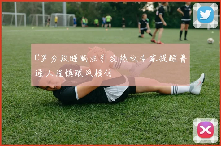 C罗分段睡眠法引发热议专家提醒普通人谨慎跟风模仿
