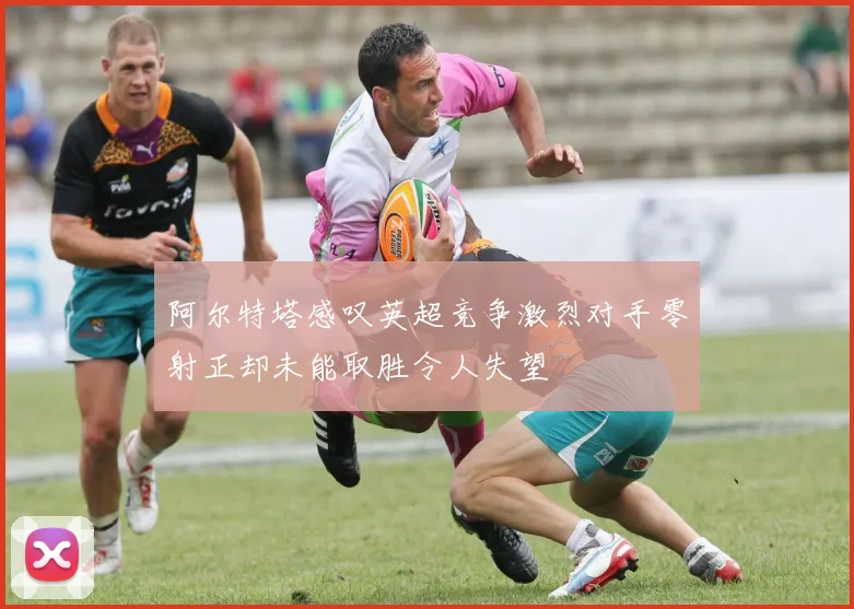 阿尔特塔感叹英超竞争激烈对手零射正却未能取胜令人失望
