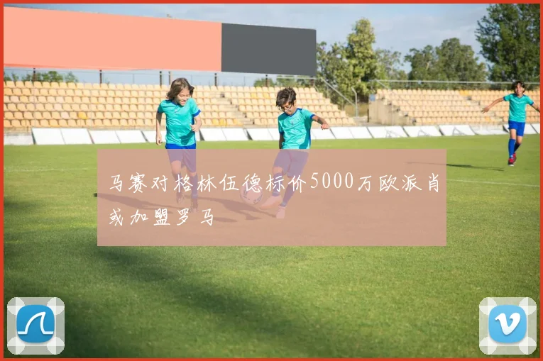 马赛对格林伍德标价5000万欧派肖或加盟罗马